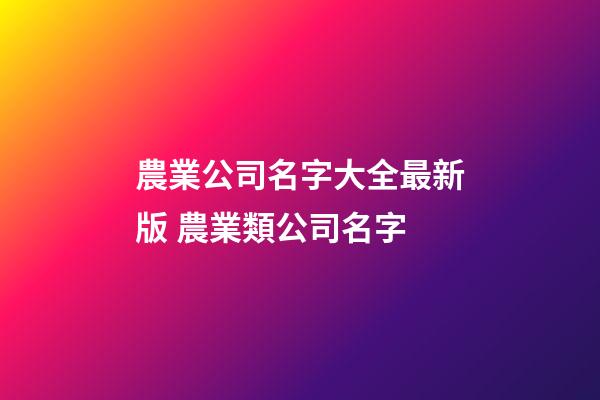 農業公司名字大全最新版 農業類公司名字-第1張-公司起名-玄機派